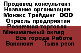 Продавец-консультант › Название организации ­ Монэкс Трейдинг, ООО › Отрасль предприятия ­ Розничная торговля › Минимальный оклад ­ 26 200 - Все города Работа » Вакансии   . Тыва респ.